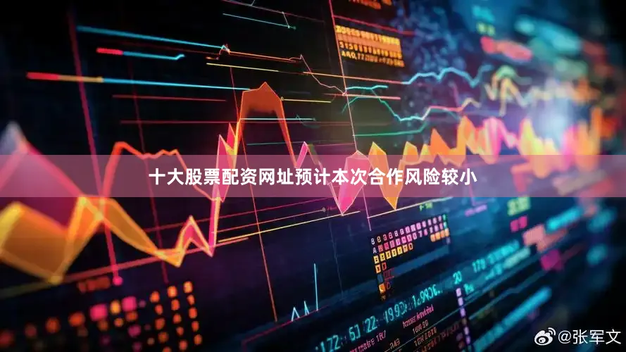 十大股票配资网址预计本次合作风险较小