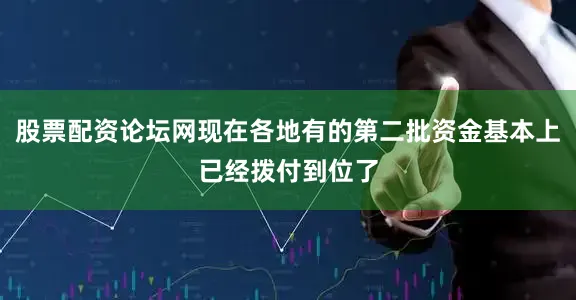 股票配资论坛网现在各地有的第二批资金基本上已经拨付到位了