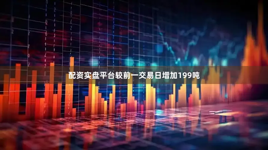 配资实盘平台较前一交易日增加199吨