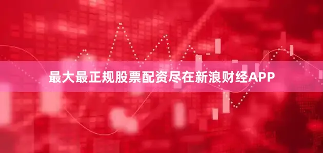 最大最正规股票配资尽在新浪财经APP