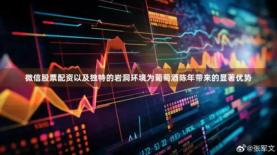 微信股票配资以及独特的岩洞环境为葡萄酒陈年带来的显著优势