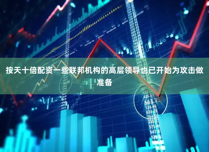 按天十倍配资一些联邦机构的高层领导也已开始为攻击做准备