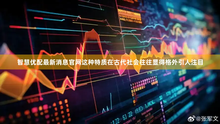 智慧优配最新消息官网这种特质在古代社会往往显得格外引人注目