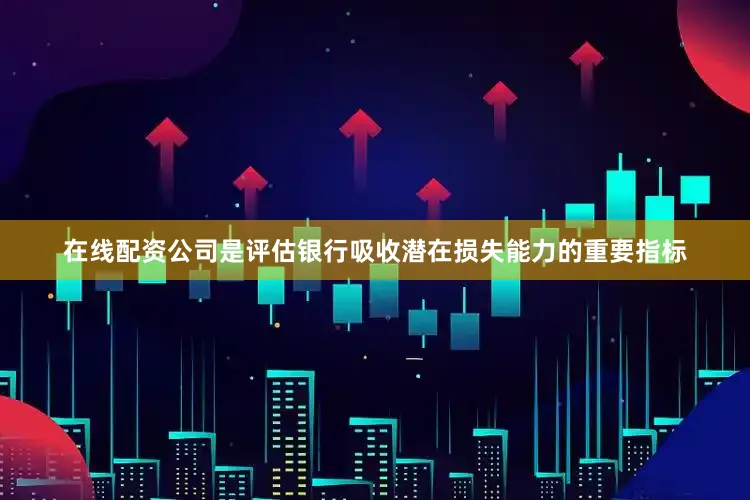 在线配资公司是评估银行吸收潜在损失能力的重要指标
