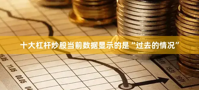 十大杠杆炒股当前数据显示的是“过去的情况”